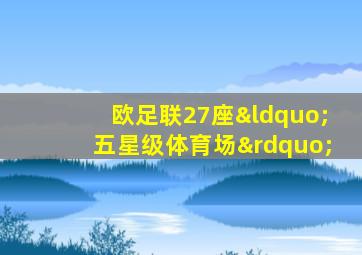 欧足联27座“五星级体育场”