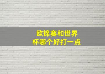 欧锦赛和世界杯哪个好打一点