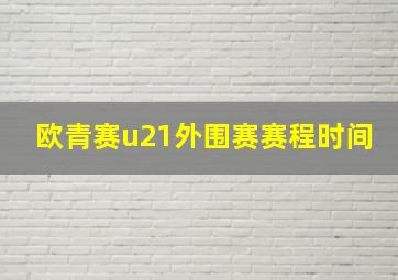 欧青赛u21外围赛赛程时间