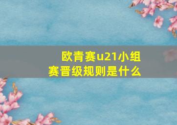 欧青赛u21小组赛晋级规则是什么