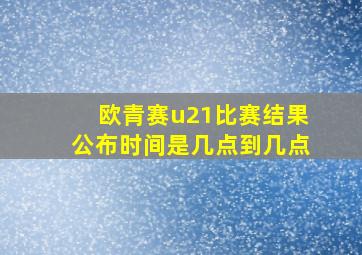 欧青赛u21比赛结果公布时间是几点到几点