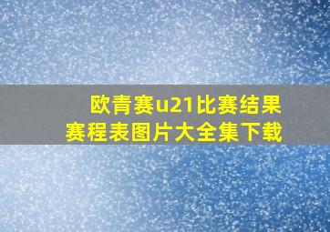 欧青赛u21比赛结果赛程表图片大全集下载