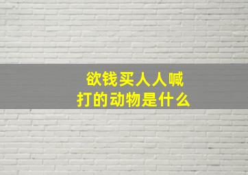 欲钱买人人喊打的动物是什么