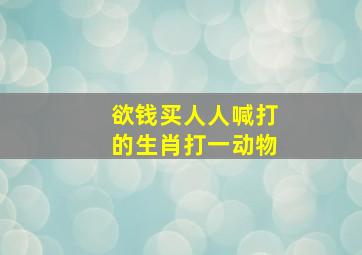 欲钱买人人喊打的生肖打一动物