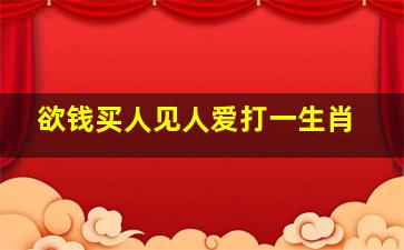 欲钱买人见人爱打一生肖