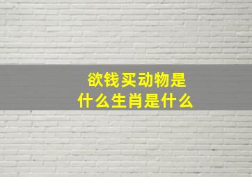 欲钱买动物是什么生肖是什么