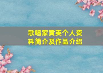 歌唱家黄英个人资料简介及作品介绍