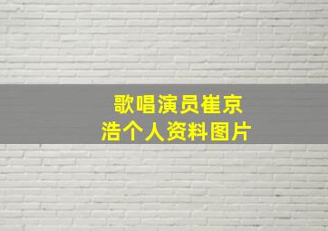 歌唱演员崔京浩个人资料图片