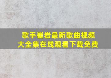 歌手崔岩最新歌曲视频大全集在线观看下载免费