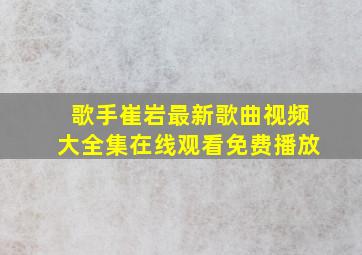 歌手崔岩最新歌曲视频大全集在线观看免费播放