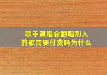 歌手演唱会翻唱别人的歌需要付费吗为什么