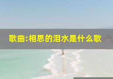 歌曲:相思的泪水是什么歌