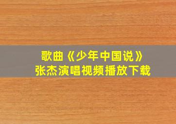 歌曲《少年中国说》张杰演唱视频播放下载