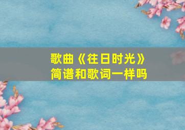 歌曲《往日时光》简谱和歌词一样吗