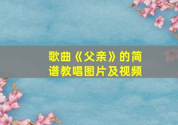 歌曲《父亲》的简谱教唱图片及视频