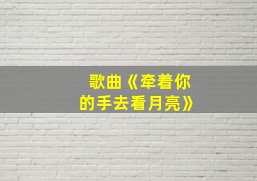 歌曲《牵着你的手去看月亮》