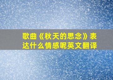 歌曲《秋天的思念》表达什么情感呢英文翻译