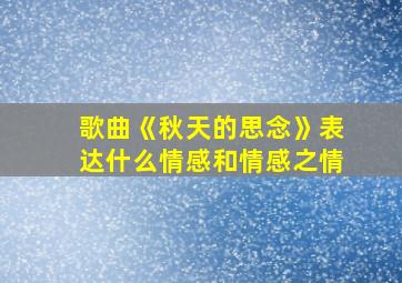 歌曲《秋天的思念》表达什么情感和情感之情