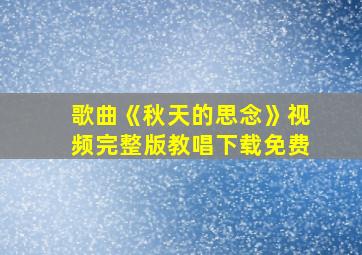 歌曲《秋天的思念》视频完整版教唱下载免费