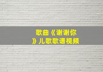 歌曲《谢谢你》儿歌歌谱视频