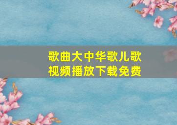 歌曲大中华歌儿歌视频播放下载免费