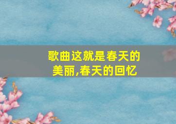 歌曲这就是春天的美丽,春天的回忆