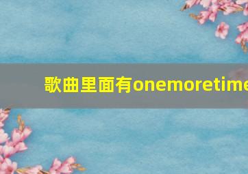 歌曲里面有onemoretime