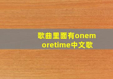 歌曲里面有onemoretime中文歌