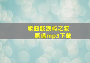 歌曲鼓浪屿之波原唱mp3下载