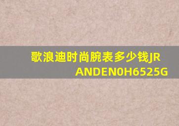 歌浪迪时尚腕表多少钱JRANDEN0H6525G