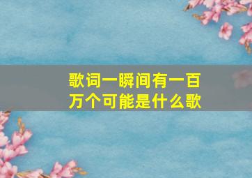 歌词一瞬间有一百万个可能是什么歌