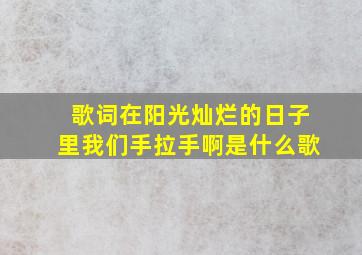 歌词在阳光灿烂的日子里我们手拉手啊是什么歌