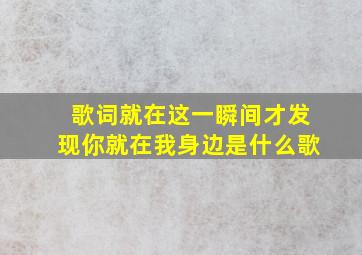 歌词就在这一瞬间才发现你就在我身边是什么歌