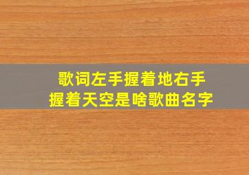 歌词左手握着地右手握着天空是啥歌曲名字