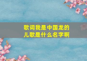 歌词我是中国龙的儿歌是什么名字啊