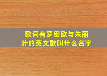 歌词有罗密欧与朱丽叶的英文歌叫什么名字