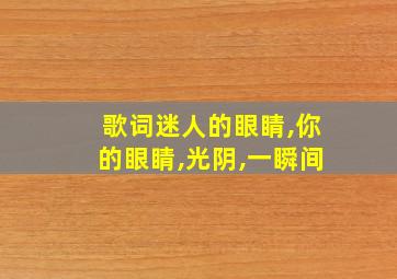 歌词迷人的眼睛,你的眼睛,光阴,一瞬间