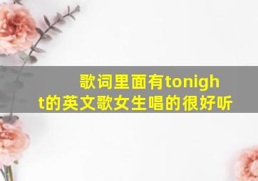 歌词里面有tonight的英文歌女生唱的很好听