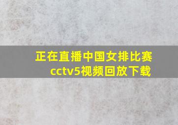 正在直播中国女排比赛cctv5视频回放下载