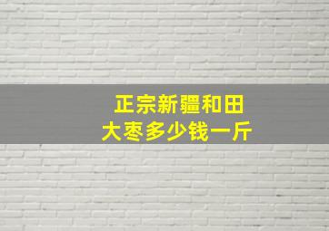 正宗新疆和田大枣多少钱一斤