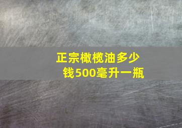 正宗橄榄油多少钱500毫升一瓶