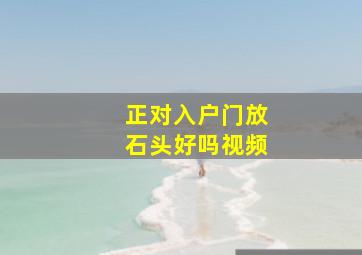 正对入户门放石头好吗视频