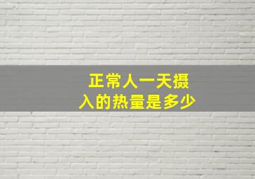 正常人一天摄入的热量是多少