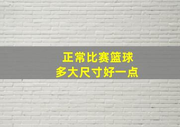 正常比赛篮球多大尺寸好一点