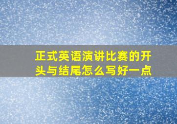 正式英语演讲比赛的开头与结尾怎么写好一点