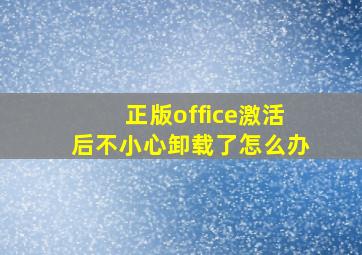 正版office激活后不小心卸载了怎么办