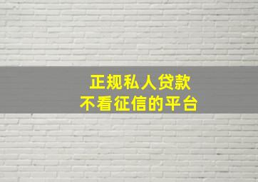 正规私人贷款不看征信的平台