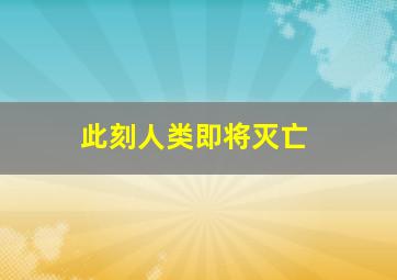 此刻人类即将灭亡