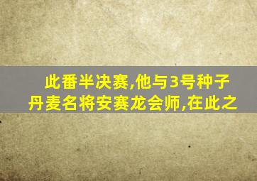 此番半决赛,他与3号种子丹麦名将安赛龙会师,在此之