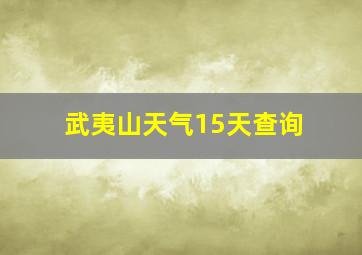 武夷山天气15天查询